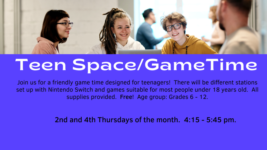 Teen Space/Game Time for grades 6-12 meets 2nd and 4th Thursdays from 4:15-5:45pm.