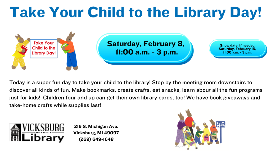 Take your child to the library day! Today is a super fun day to take your child to the library! Stop by the meeting room downstairs to discover all kinds of fun. Make bookmarks, create crafts, eat snacks, learn about all the fun programs just for kids! Children four and up can get their own library cards, too! We have book giveaways and take-home crafts while supplies last! Saturday, Feb 8, 11a-3p. Snow date: Saturday, Feb 15, 11a-3p