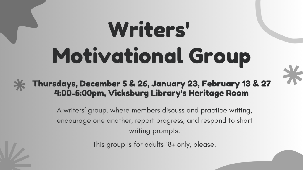 Writers' Motivational Group: Thursdays, December 5 & 26, January 23, February 13 & 27. Members discuss and practice writing, encourage one another, report progress, and respond to short writing prompts. For adults 18+ only.